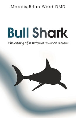 Bull Shark: The Story of a Dropout turned Doctor by Ward DMD, Marcus Brian
