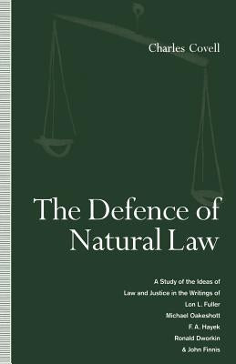 The Defence of Natural Law: A Study of the Ideas of Law and Justice in the Writings of Lon L. Fuller, Michael Oakeshot, F. A. Hayek, Ronald Dworki by Covell, Charles