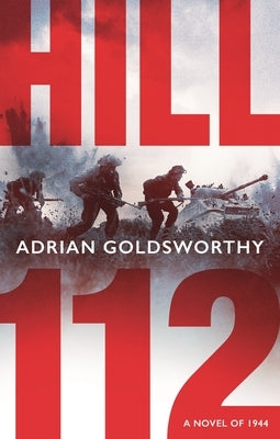 Hill 112: A Novel of D-Day and the Battle of Normandy by Goldsworthy, Adrian
