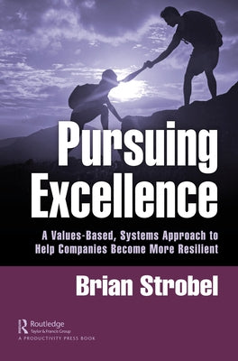 Pursuing Excellence: A Values-Based, Systems Approach to Help Companies Become More Resilient by Strobel, Brian