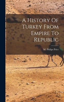 A History Of Turkey From Empire To Republic by Price, M. Philips