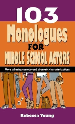 103 Monologues for Middle School Actors: More Winning Comedy and Dramatic Characterizations by Young, Rebecca