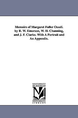 Memoirs of Margaret Fuller Ossoli. by R. W. Emerson, W. H. Channing, and J. F. Clarke. with a Portrait and an Appendix. by Fuller, Margaret