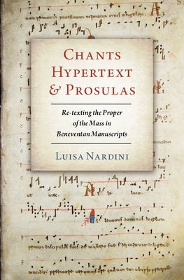 Chants, Hypertext, and Prosulas: Re-Texting the Proper of the Mass in Beneventan Manuscripts by Nardini, Luisa