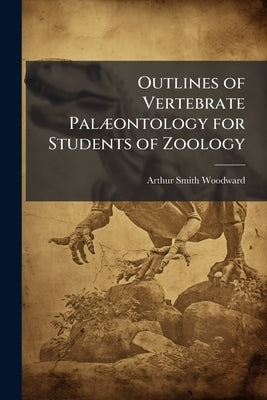 Outlines of Vertebrate Palæontology for Students of Zoology by Woodward, Arthur Smith
