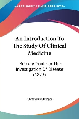 An Introduction To The Study Of Clinical Medicine: Being A Guide To The Investigation Of Disease (1873) by Sturges, Octavius