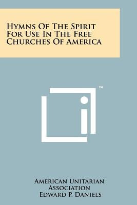 Hymns Of The Spirit For Use In The Free Churches Of America by American Unitarian Association