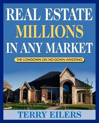 Real Estate Millions in Any Market: The Lowdown on No-Down Investing by Eilers, Terry