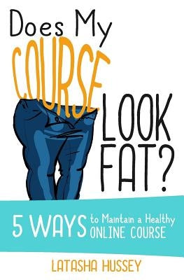 Does My Course Look Fat?: 5 Ways to Maintain a Healthy Online Course by Hussey, Latasha