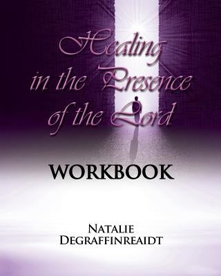 Healing in the Presence of the Lord Workbook by Degraffinreaidt, Natalie