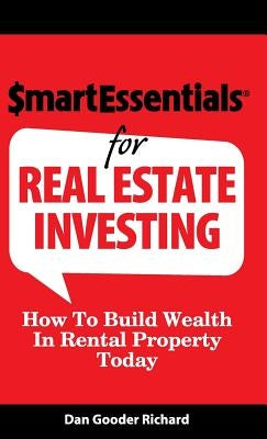 Smart Essentials for Real Estate Investing: How to Build Wealth in Rental Property Today by Richard, Dan Gooder
