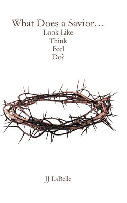 What Does a Savior...Look Like Think Feel Do? by LaBelle, JJ