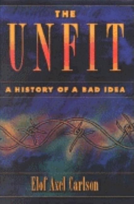 The Unfit: A History of a Bad Idea by Carlson, Elof Axel