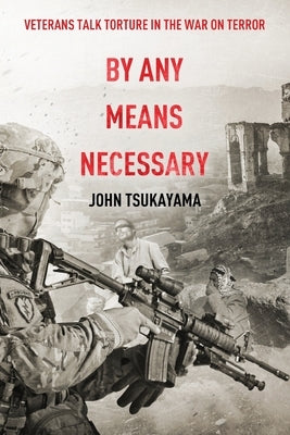 By Any Means Necessary: Veterans Talk Torture in the War on Terror by Tsukayama, John