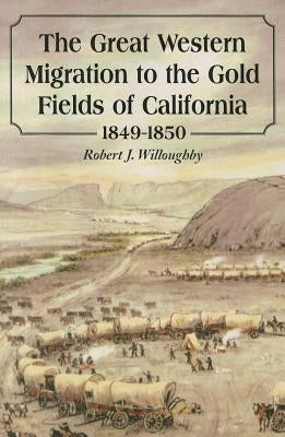 The Great Western Migration to the Gold Fields of California, 1849-1850 by Willoughby, Robert J.