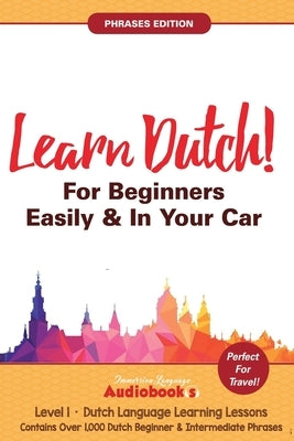Learn Dutch For Beginners Easily & In Your Car! Phrases Edition! Contains Over 1000 Dutch Beginner & Intermediate Phrases: Perfect For Travel! Dutch L by Audiobooks, Immersion Language