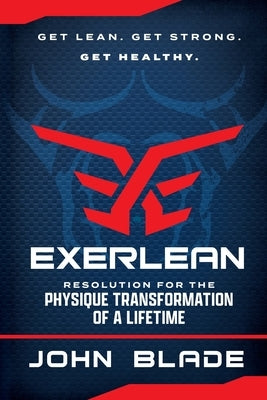 Exerlean: Resolution for the Physique Transformation of a Lifetime: Get Lean. Get Strong. Get Healthy. by Blade, John