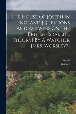 The House Of Joseph In England [questions And Answers On The British-israelite Theory] By A Watcher [mrs. Worsley?] by (Mrs )., Worsley