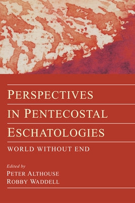 Perspectives in Pentecostal Eschatologies: World Without End by Althouse, Peter