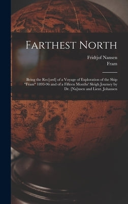 Farthest North [microform]: Being the Rec[ord] of a Voyage of Exploration of the Ship "Fram" 1893-96 and of a Fifteen Months' Sleigh Journey by Dr by Nansen, Fridtjof 1861-1930