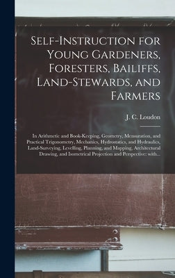 Self-instruction for Young Gardeners, Foresters, Bailiffs, Land-stewards, and Farmers; in Arithmetic and Book-keeping, Geometry, Mensuration, and Prac by Loudon, J. C. (John Claudius) 1783-1