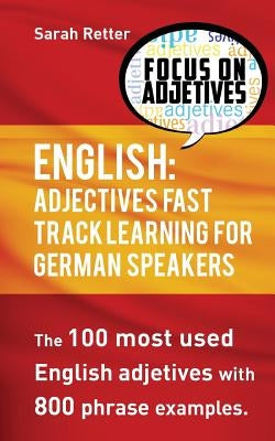 English: Adjectives Fast Track Learning for German Speakers: The 100 most used English adjectives with 800 phrase examples by Retter, Sarah