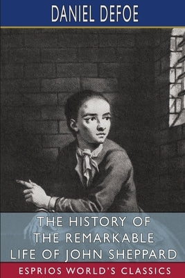 The History of the Remarkable Life of John Sheppard (Esprios Classics) by Defoe, Daniel