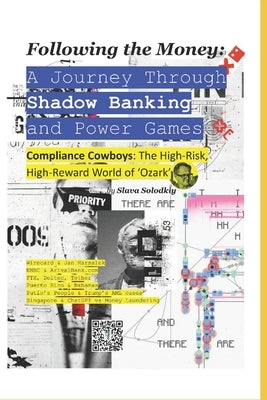 Following the Money: A Journey Through Shadow Banking and Power Games: Compliance Cowboys: The High-Risk, High-Reward World of 'Ozark' by Solodkiy, Slava
