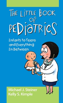 The Little Book of Pediatrics: Infants to Teens and Everything In Between by Steiner, Michael