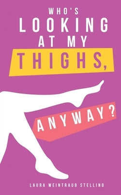 Who's Looking at My Thighs, Anyway? by Stellino, Laura Weintraub