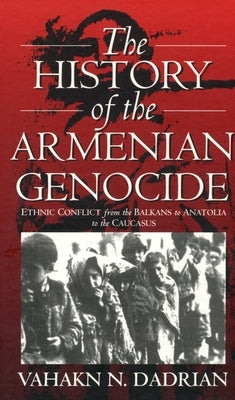 The History of the Armenian Genocide: Ethnic Conflict from the Balkans to Anatolia to the Caucasus by Dadrian, Vahakn N.