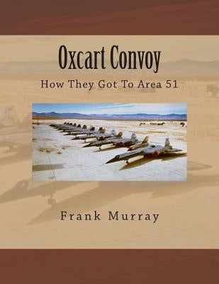 Oxcart Convoy: How They Got To Area 51 by Murray, Frank