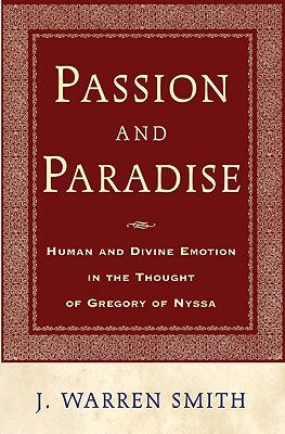 Passion and Paradise: Human and Divine Emotion in the Thought of Gregory of Nyssa by Smith, J. Warren