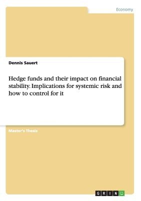 Hedge funds and their impact on financial stability. Implications for systemic risk and how to control for it by Sauert, Dennis