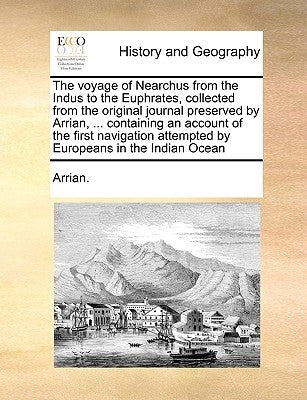The voyage of Nearchus from the Indus to the Euphrates, collected from the original journal preserved by Arrian, ... containing an account of the firs by Arrian