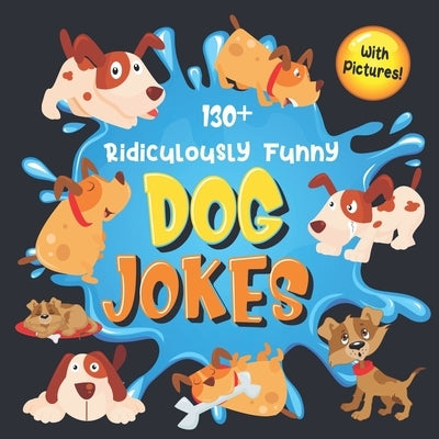 130+ Ridiculously Funny Dog Jokes: Hilarious & Silly Clean Puppy Dog Jokes for Kids - So Terrible, Even Your Dog Will Laugh Out Loud! (Funny Dog Gift by Funny Joke Books, Bim Bam Bom
