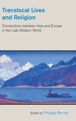 Translocal Lives and Religion: Connections Between Asia and Europe in the Late Modern World by Bornet, Philippe