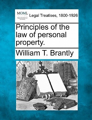 Principles of the law of personal property. by Brantly, William T.