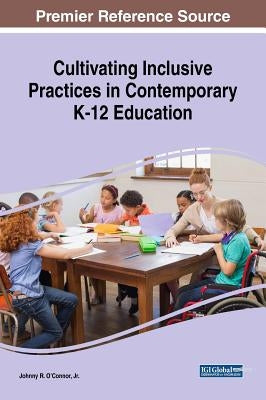 Cultivating Inclusive Practices in Contemporary K-12 Education by O'Connor, Johnny R., Jr.