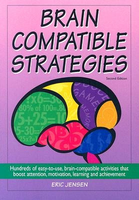 Brain-Compatible Strategies: Hundreds of Easy-To-Use, Brain-Compatible Activities That Boost Attention, Motivation, Learning and Achievement by Jensen, Eric P.
