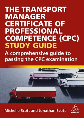 The Transport Manager Certificate of Professional Competence (Cpc) Study Guide: A Comprehensive Guide to Passing the Cpc Examination by Scott, Michelle