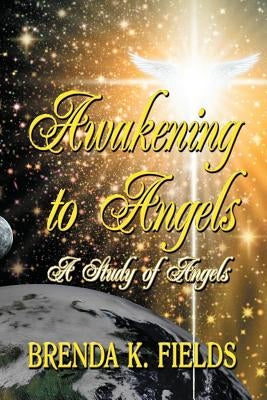 Awakening to Angels: A Study of Angels by Fields, Brenda K.