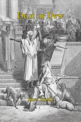 Dust or Dew: Immortality in the Ancient Near East and in Psalm 49 by Smith, Janet K.