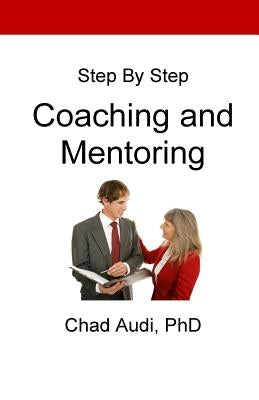 Step by Step Coaching and Mentoring: Coaching and Mentoring by Audi, Chad a.