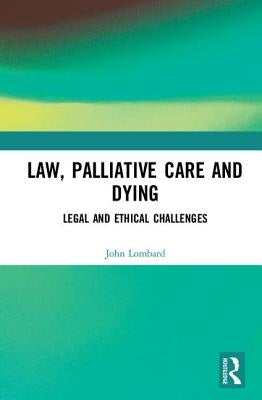 Law, Palliative Care and Dying: Legal and Ethical Challenges by Lombard, John
