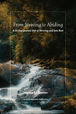 From Striving to Abiding: A 21-Day Journey Out of Striving and Into Rest by Ledbetter, Mason
