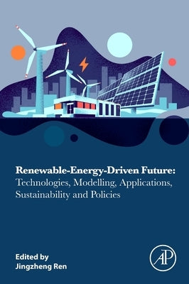 Renewable-Energy-Driven Future: Technologies, Modelling, Applications, Sustainability and Policies by Ren, Jingzheng
