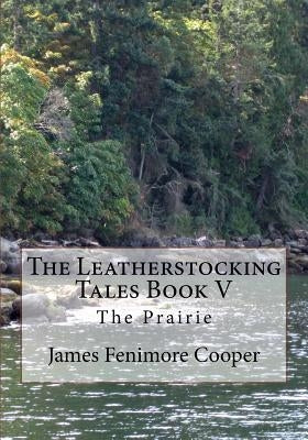 The Leatherstocking Tales Book V: The Prairie by Cooper, James Fenimore