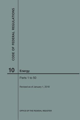 Code of Federal Regulations Title 10, Energy, Parts 1-50, 2018 by Nara