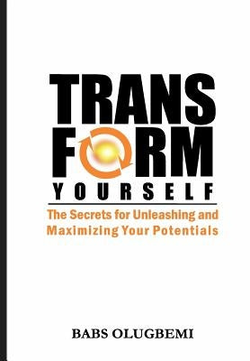 Transform Yourself: the secrets for unleashing & maximizing your potentials by Olugbemi, Babs